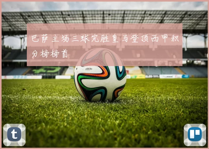 巴萨主场三球完胜皇马登顶西甲积分榜榜首