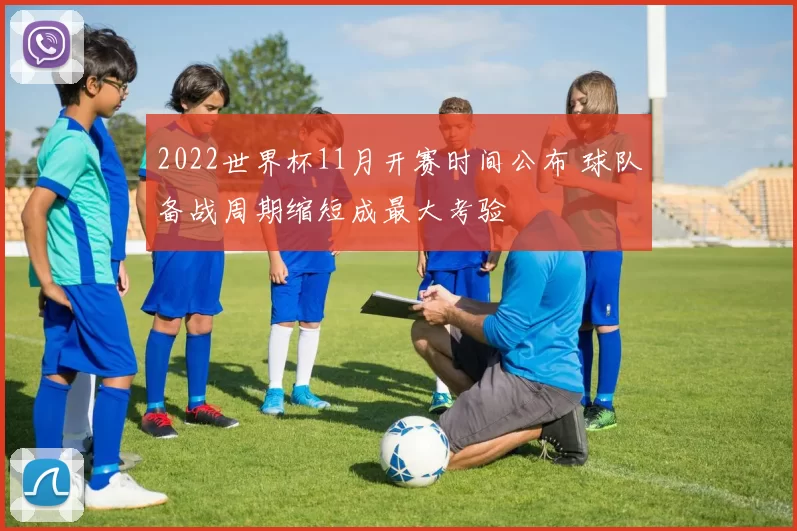 2022世界杯11月开赛时间公布 球队备战周期缩短成最大考验