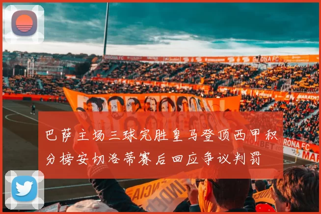 巴萨主场三球完胜皇马登顶西甲积分榜安切洛蒂赛后回应争议判罚