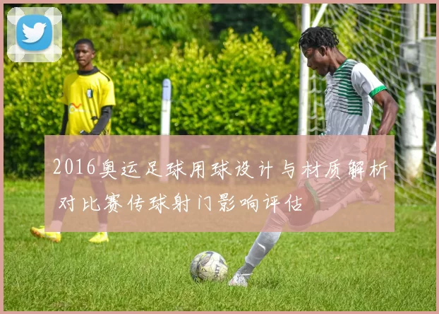 2016奥运足球用球设计与材质解析 对比赛传球射门影响评估