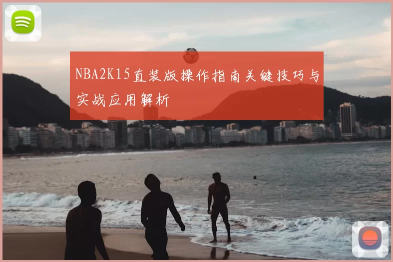 NBA2K15直装版操作指南关键技巧与实战应用解析