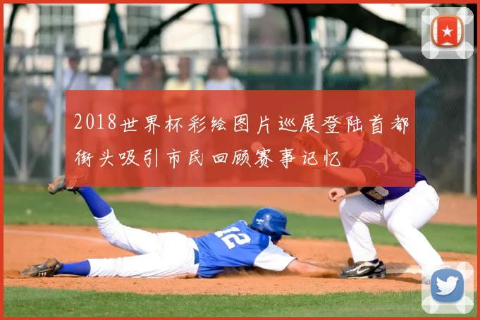 2018世界杯彩绘图片巡展登陆首都街头吸引市民回顾赛事记忆