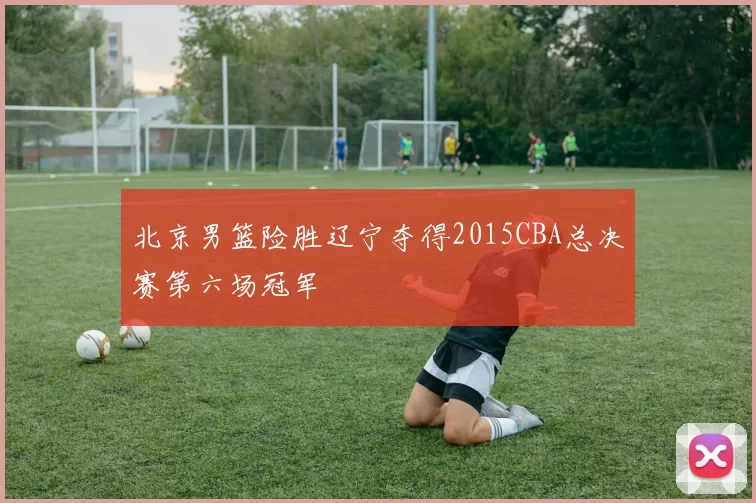 北京男篮险胜辽宁夺得2015CBA总决赛第六场冠军