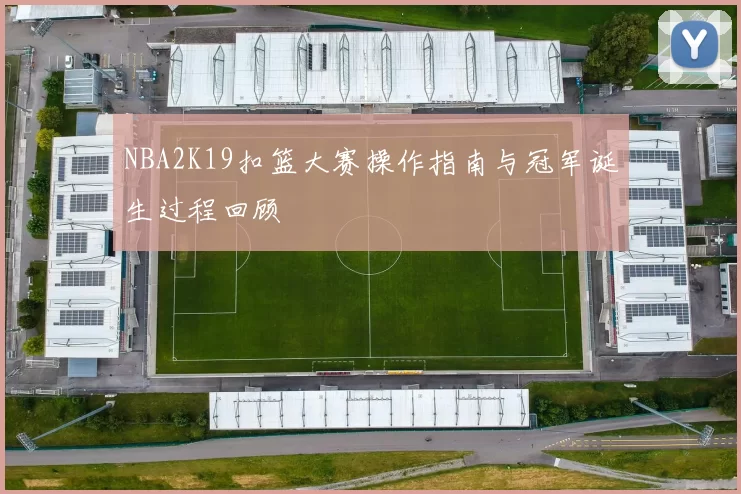 NBA2K19扣篮大赛操作指南与冠军诞生过程回顾
