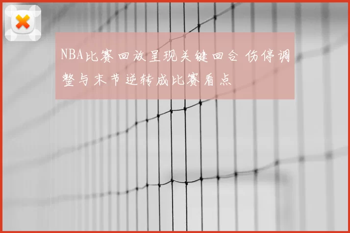 NBA比赛回放呈现关键回合 伤停调整与末节逆转成比赛看点