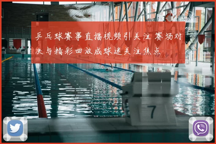 乒乓球赛事直播视频引关注 赛场对决与精彩回放成球迷关注焦点