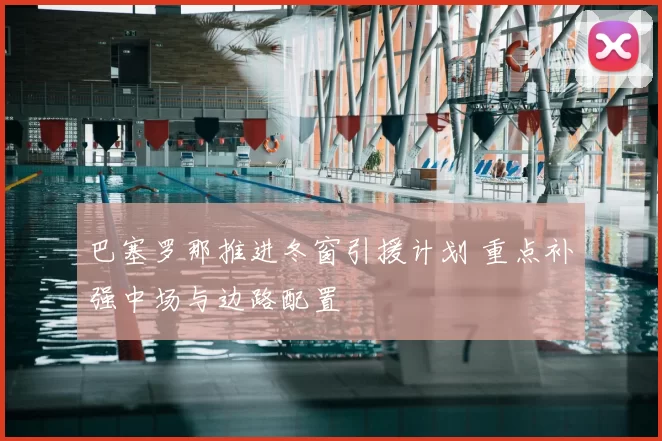 巴塞罗那推进冬窗引援计划 重点补强中场与边路配置