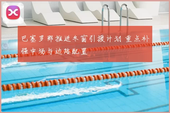 巴塞罗那推进冬窗引援计划 重点补强中场与边路配置