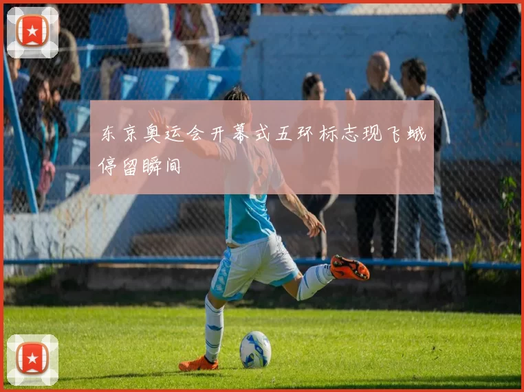 东京奥运会开幕式五环标志现飞蛾停留瞬间