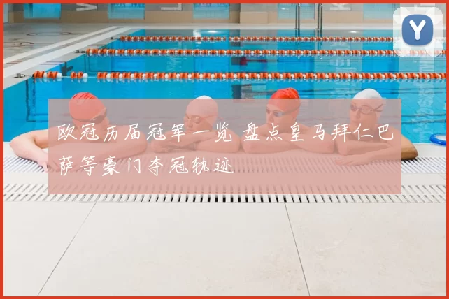 欧冠历届冠军一览 盘点皇马拜仁巴萨等豪门夺冠轨迹