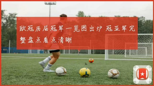 欧冠历届冠军一览图出炉 冠亚军完整盘点看点清晰
