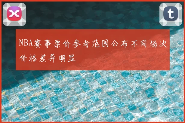 NBA赛事票价参考范围公布不同场次价格差异明显