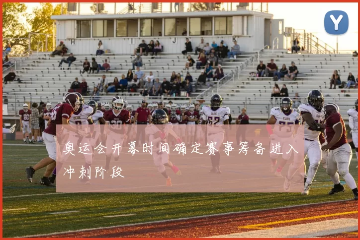 奥运会开幕时间确定赛事筹备进入冲刺阶段