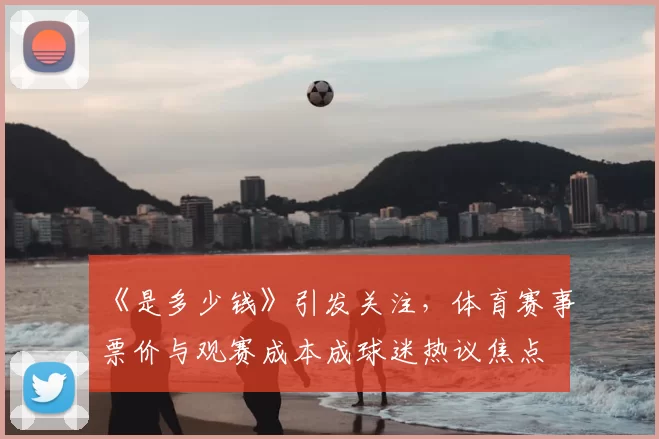 《是多少钱》引发关注，体育赛事票价与观赛成本成球迷热议焦点
