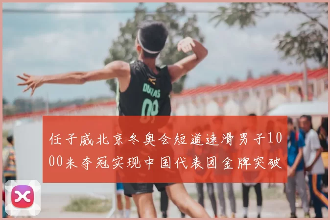任子威北京冬奥会短道速滑男子1000米夺冠实现中国代表团金牌突破