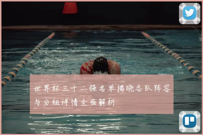 世界杯三十二强名单揭晓各队阵容与分组详情全面解析