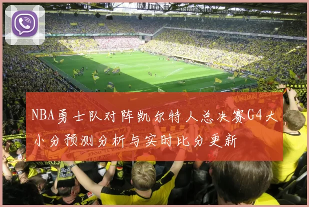 NBA勇士队对阵凯尔特人总决赛G4大小分预测分析与实时比分更新