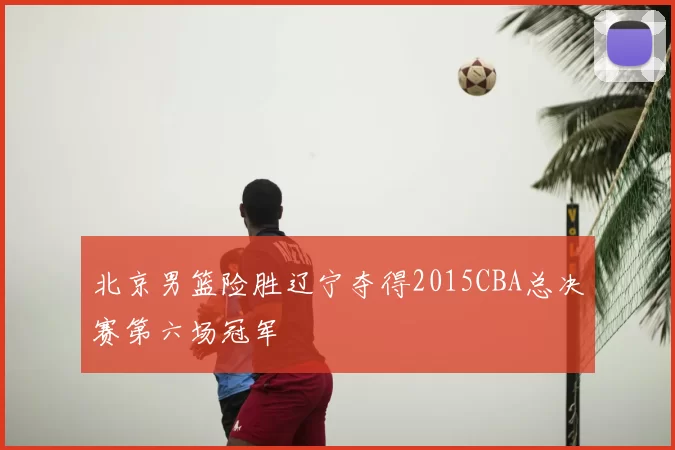 北京男篮险胜辽宁夺得2015CBA总决赛第六场冠军