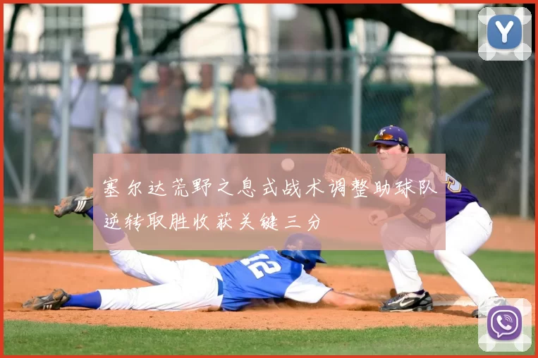 塞尔达荒野之息式战术调整助球队逆转取胜收获关键三分