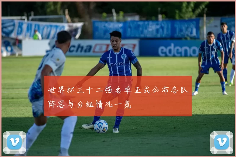 世界杯三十二强名单正式公布各队阵容与分组情况一览