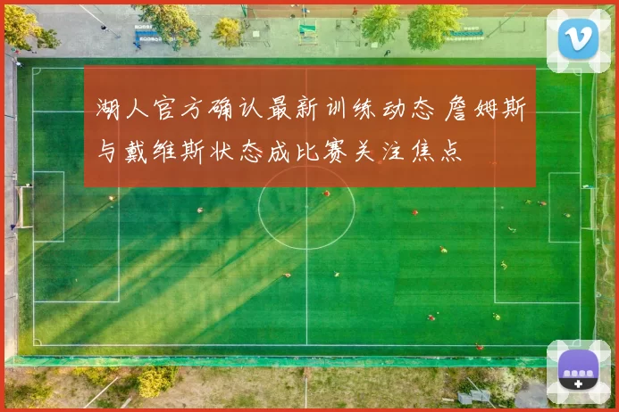 湖人官方确认最新训练动态 詹姆斯与戴维斯状态成比赛关注焦点