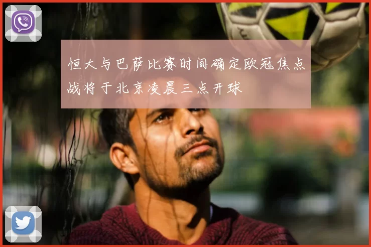 恒大与巴萨比赛时间确定欧冠焦点战将于北京凌晨三点开球