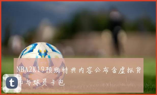 NBA2K19预购特典内容公布含虚拟货币与球员卡包