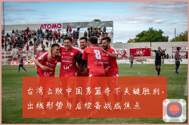 台湾击败中国男篮夺下关键胜利，出线形势与后续备战成焦点