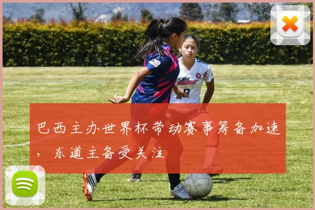 巴西主办世界杯带动赛事筹备加速，东道主备受关注