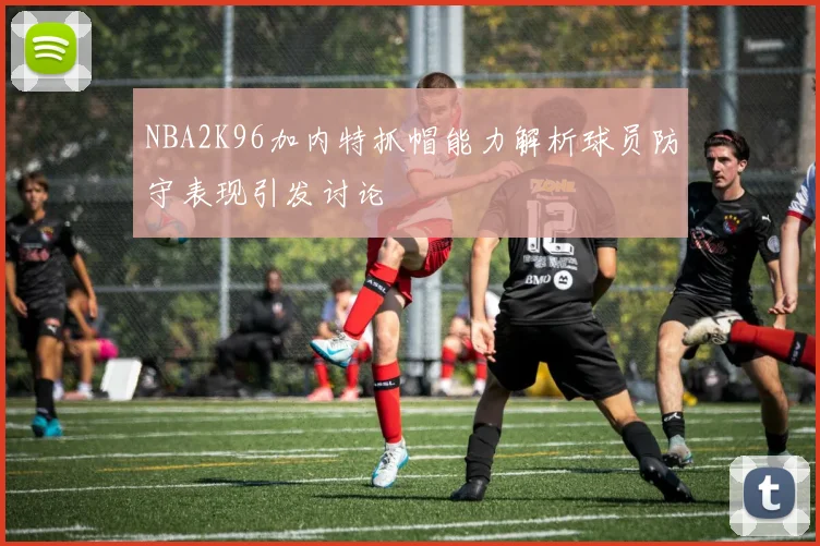 NBA2K96加内特抓帽能力解析球员防守表现引发讨论