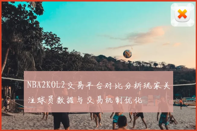 NBA2KOL2交易平台对比分析玩家关注球员数据与交易机制优化