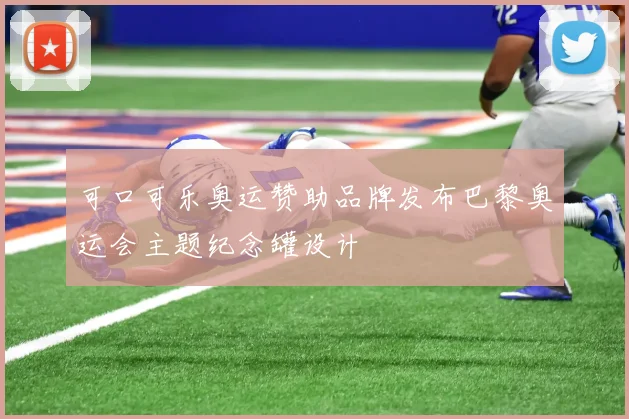 可口可乐奥运赞助品牌发布巴黎奥运会主题纪念罐设计