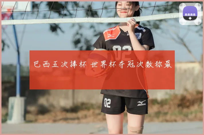 巴西五次捧杯 世界杯夺冠次数称最