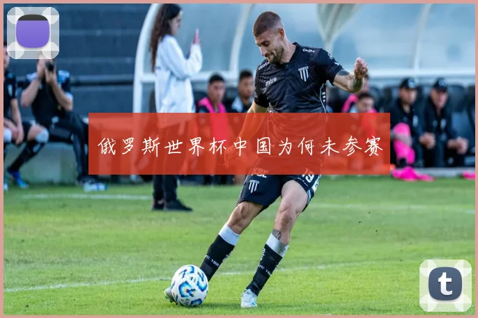 俄罗斯世界杯中国为何未参赛